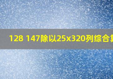 128 147除以25x320列综合算式